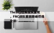 乐鱼在线开户平台-TheShy经典镜头重现，FNC战队重回巅峰燃爆全场！