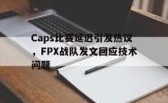 leyu体育-Caps比赛延迟引发热议，FPX战队发文回应技术问题
