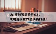 乐鱼在线开户平台-Uzi鏖战五局险胜G2，成功晋级世界总决赛四强！