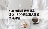 乐鱼在线开户平台-Xiaohu比赛延迟引发热议，LGD战队发文回应技术问题